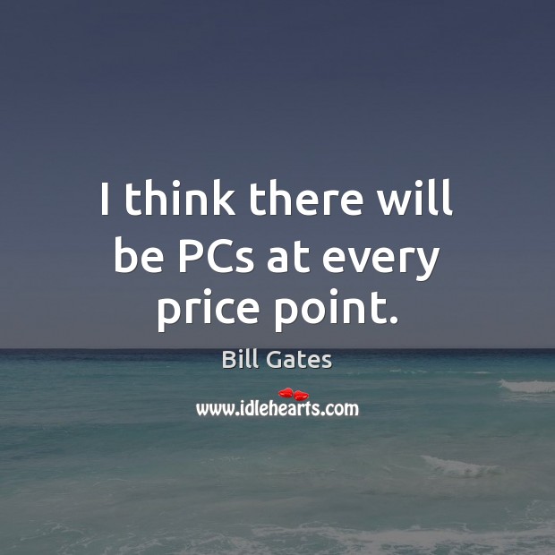 I think there will be PCs at every price point. Bill Gates Picture Quote