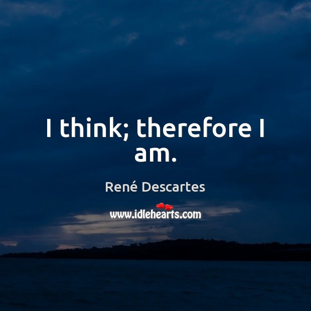 I think; therefore I am. René Descartes Picture Quote