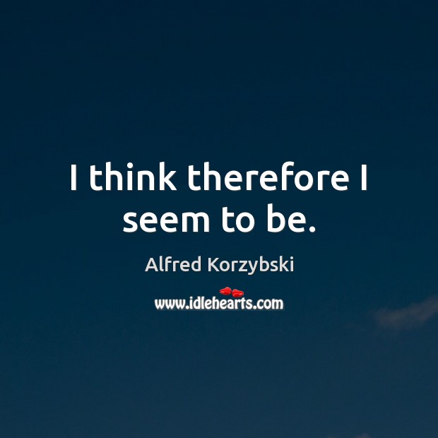I think therefore I seem to be. Alfred Korzybski Picture Quote