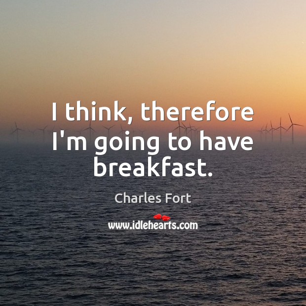 I think, therefore I’m going to have breakfast. Charles Fort Picture Quote