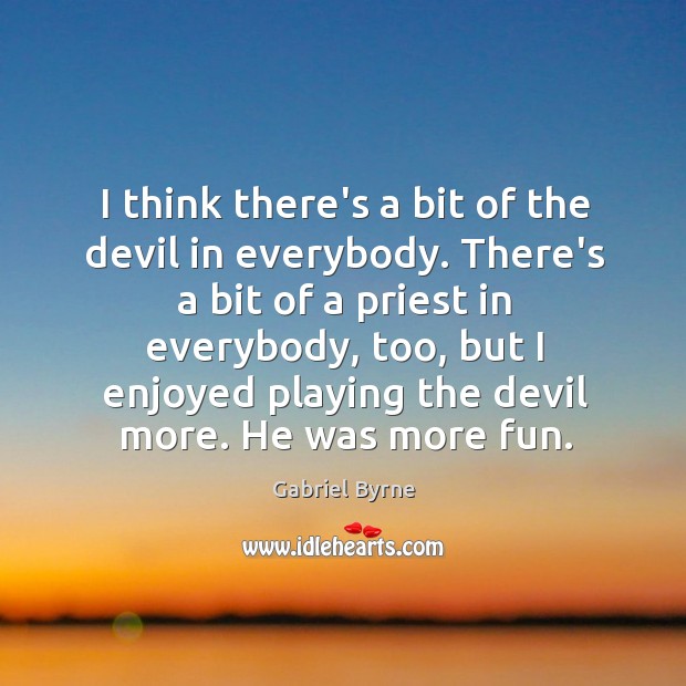 I think there’s a bit of the devil in everybody. There’s a Gabriel Byrne Picture Quote
