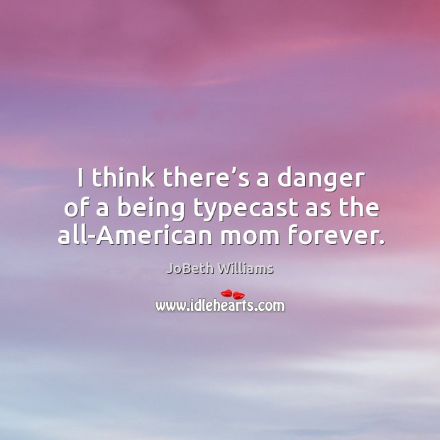 I think there’s a danger of a being typecast as the all-american mom forever. JoBeth Williams Picture Quote