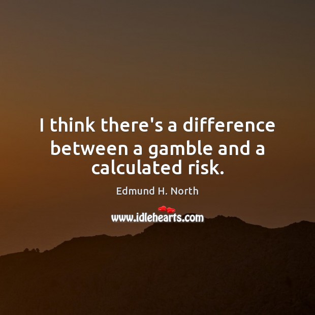 I think there’s a difference between a gamble and a calculated risk. Edmund H. North Picture Quote