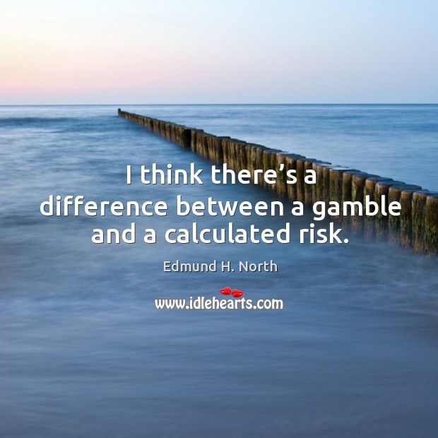 I think there’s a difference between a gamble and a calculated risk. Edmund H. North Picture Quote