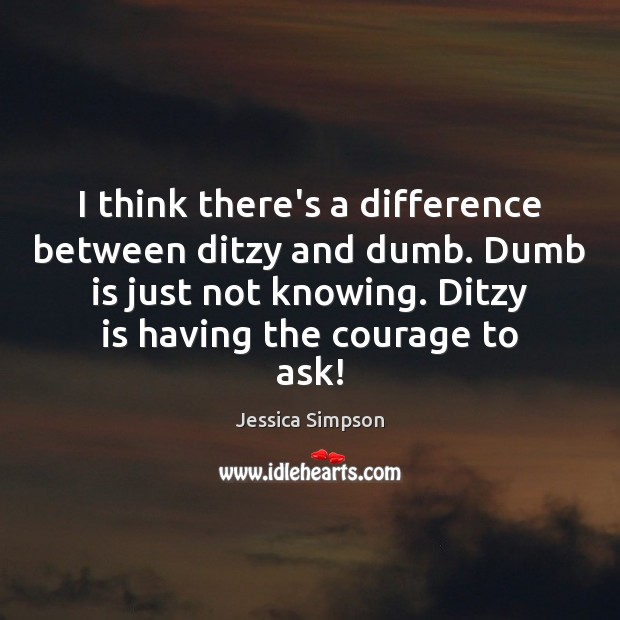 I think there’s a difference between ditzy and dumb. Dumb is just Jessica Simpson Picture Quote