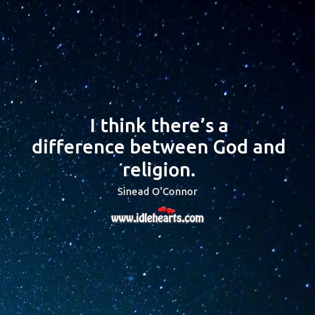 I think there’s a difference between God and religion. Sinead O’Connor Picture Quote