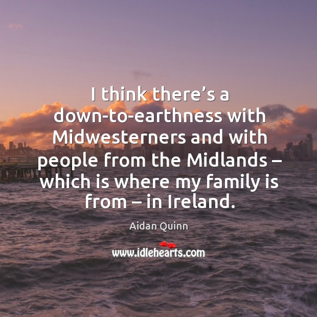I think there’s a down-to-earthness with midwesterners and with people from the midlands Image