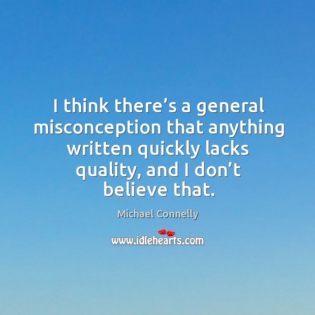 I think there’s a general misconception that anything written quickly lacks quality, and I don’t believe that. Michael Connelly Picture Quote