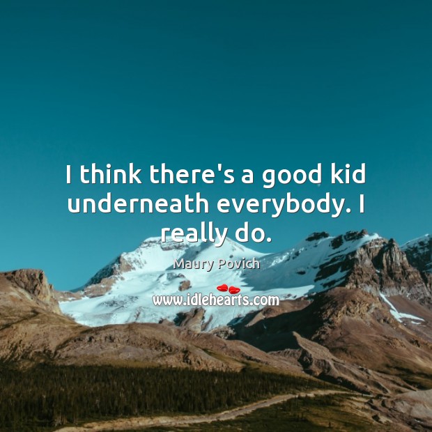 I think there’s a good kid underneath everybody. I really do. Image