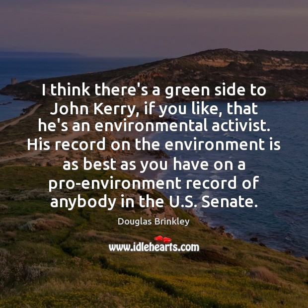 I think there’s a green side to John Kerry, if you like, Douglas Brinkley Picture Quote