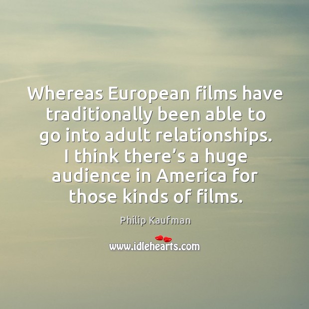 I think there’s a huge audience in america for those kinds of films. Philip Kaufman Picture Quote