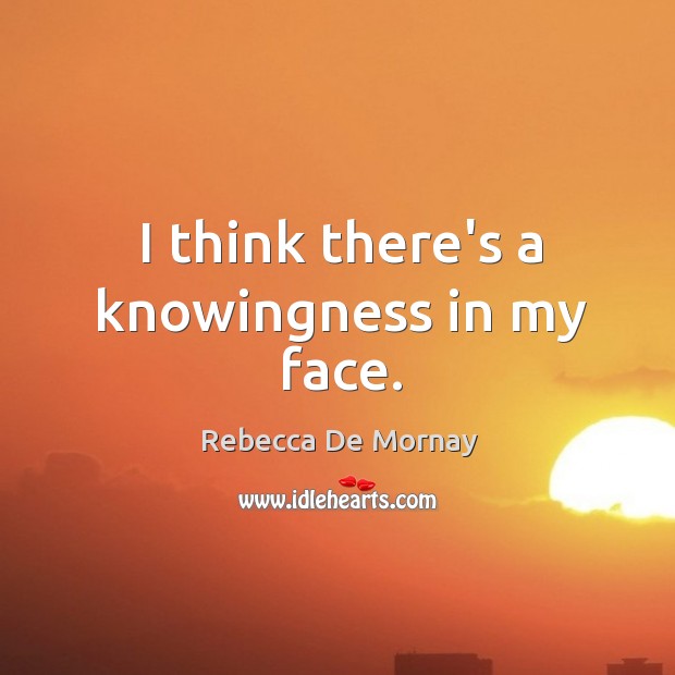 I think there’s a knowingness in my face. Rebecca De Mornay Picture Quote