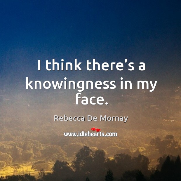 I think there’s a knowingness in my face. Image