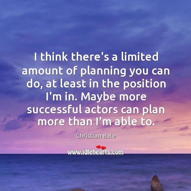 I think there’s a limited amount of planning you can do, at Christian Bale Picture Quote