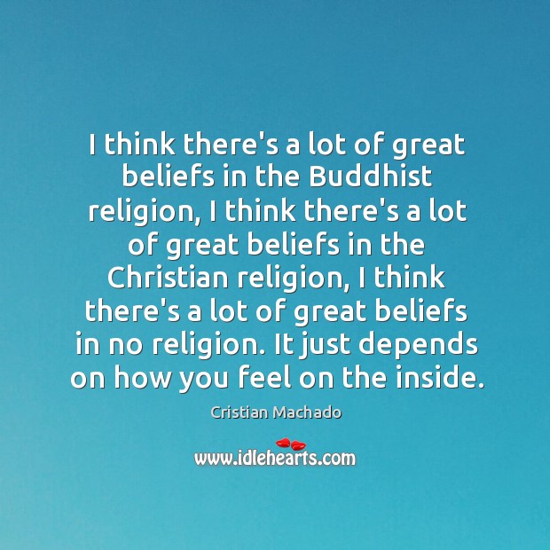 I think there’s a lot of great beliefs in the Buddhist religion, Cristian Machado Picture Quote