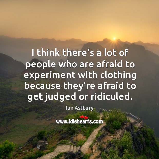 I think there’s a lot of people who are afraid to experiment Image