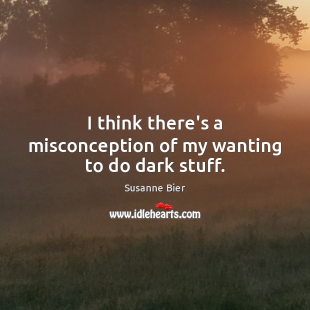 I think there’s a misconception of my wanting to do dark stuff. Susanne Bier Picture Quote