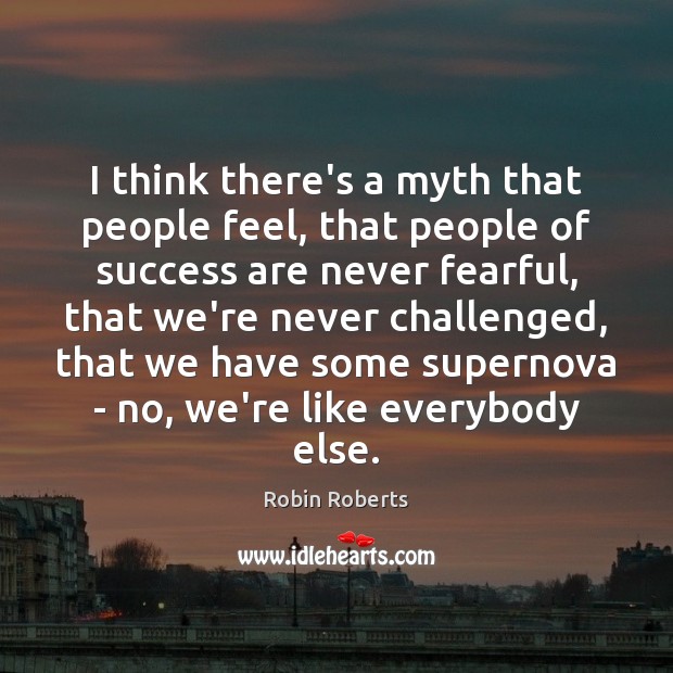 I think there’s a myth that people feel, that people of success Robin Roberts Picture Quote