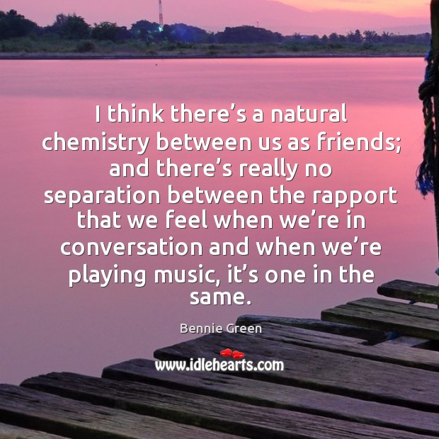 I think there’s a natural chemistry between us as friends; and there’s really no separation Bennie Green Picture Quote