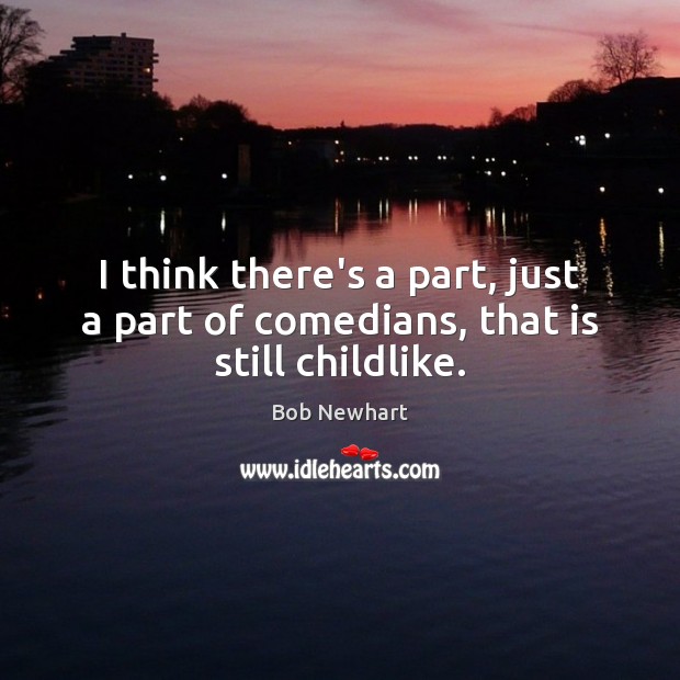 I think there’s a part, just a part of comedians, that is still childlike. Bob Newhart Picture Quote