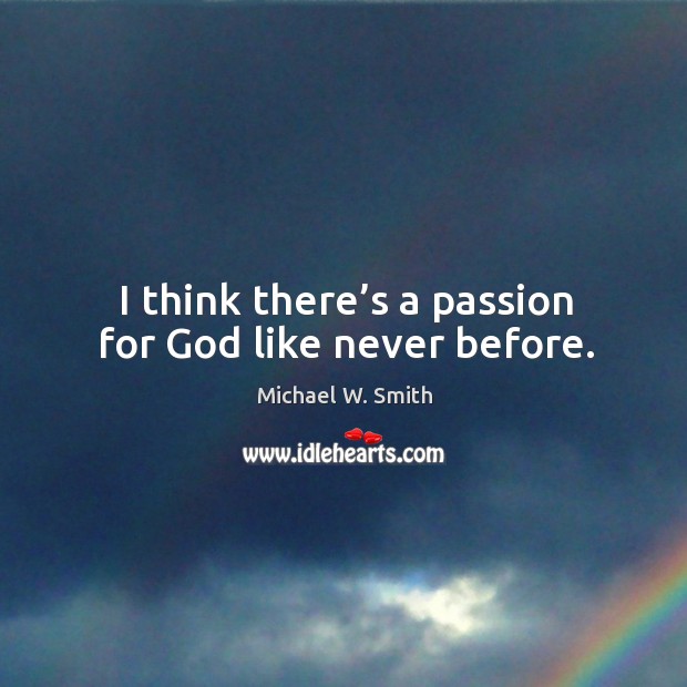 I think there’s a passion for God like never before. Michael W. Smith Picture Quote