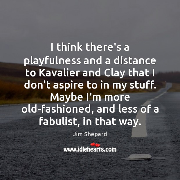 I think there’s a playfulness and a distance to Kavalier and Clay Jim Shepard Picture Quote