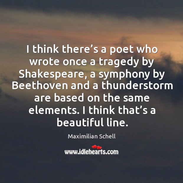 I think there’s a poet who wrote once a tragedy by shakespeare, a symphony by beethoven and a Maximilian Schell Picture Quote