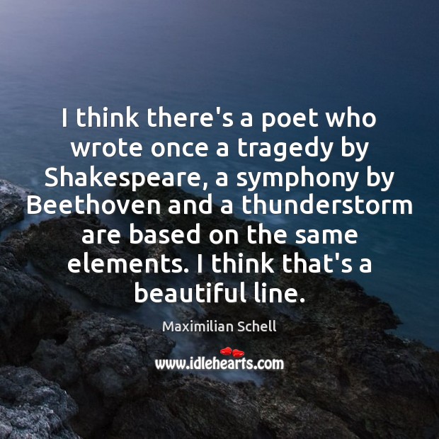 I think there’s a poet who wrote once a tragedy by Shakespeare, Maximilian Schell Picture Quote