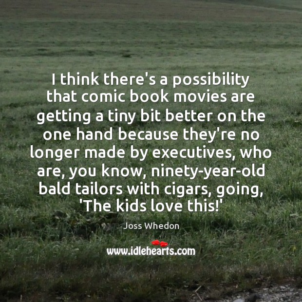 I think there’s a possibility that comic book movies are getting a Joss Whedon Picture Quote