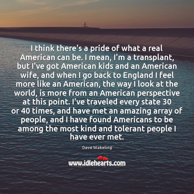 I think there’s a pride of what a real American can be. Dave Wakeling Picture Quote