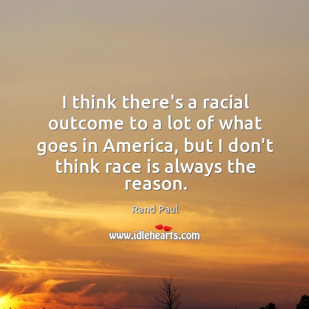 I think there’s a racial outcome to a lot of what goes Rand Paul Picture Quote