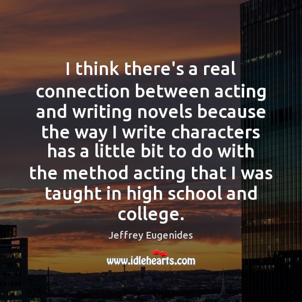I think there’s a real connection between acting and writing novels because Jeffrey Eugenides Picture Quote