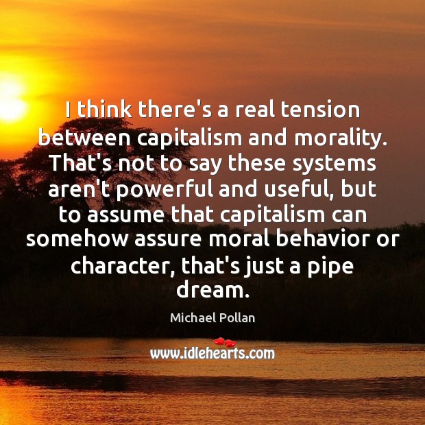 I think there’s a real tension between capitalism and morality. That’s not Michael Pollan Picture Quote