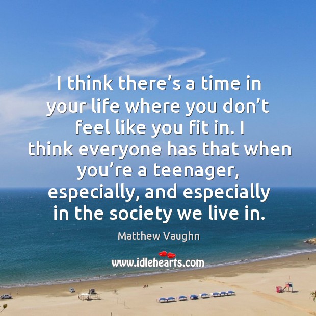 I think there’s a time in your life where you don’t feel like you fit in. Matthew Vaughn Picture Quote