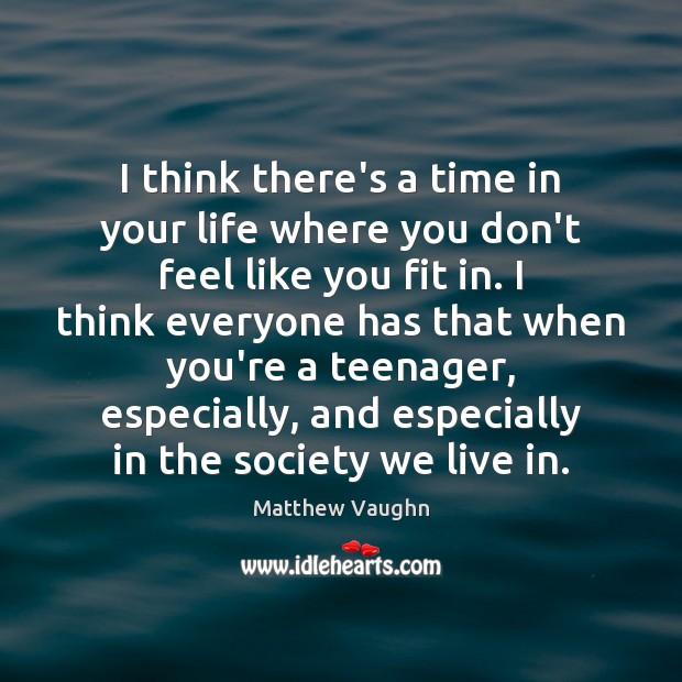 I think there’s a time in your life where you don’t feel Matthew Vaughn Picture Quote