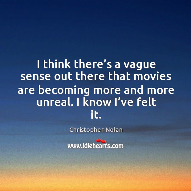 I think there’s a vague sense out there that movies are becoming more and more unreal. I know I’ve felt it. Christopher Nolan Picture Quote