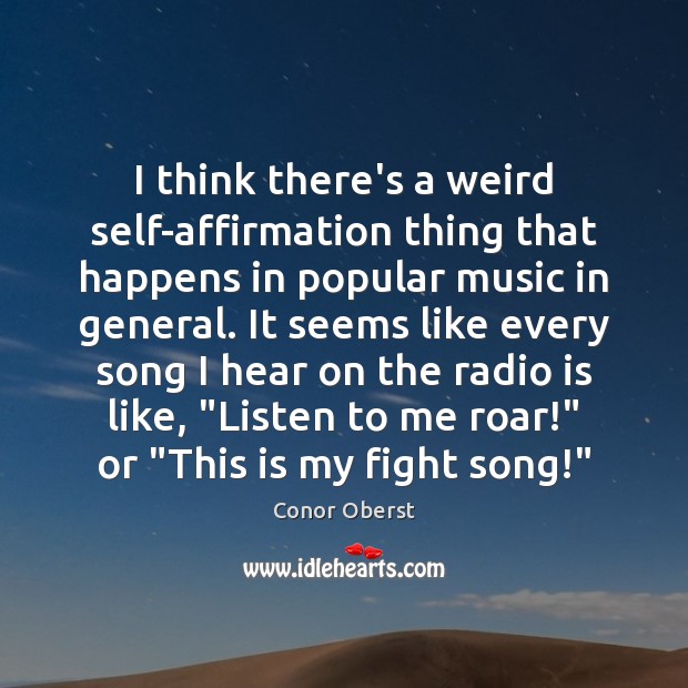 I think there’s a weird self-affirmation thing that happens in popular music Conor Oberst Picture Quote