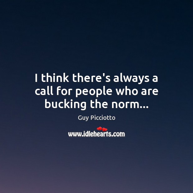 I think there’s always a call for people who are bucking the norm… Image
