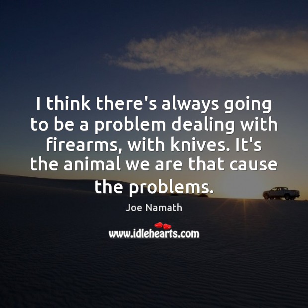 I think there’s always going to be a problem dealing with firearms, Joe Namath Picture Quote