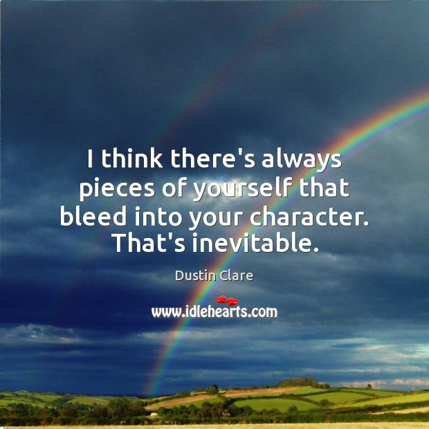 I think there’s always pieces of yourself that bleed into your character. Dustin Clare Picture Quote