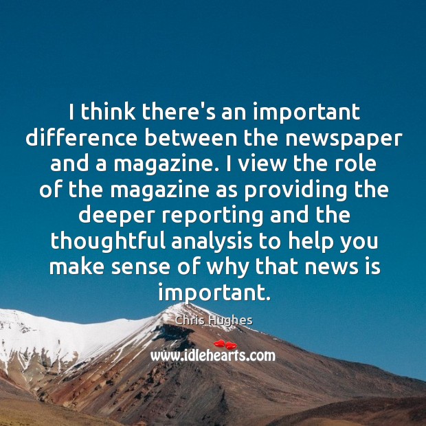 I think there’s an important difference between the newspaper and a magazine. Chris Hughes Picture Quote