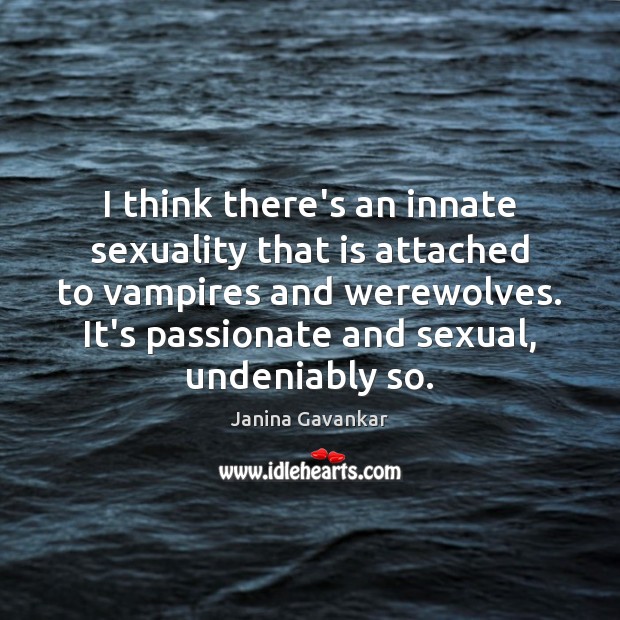 I think there’s an innate sexuality that is attached to vampires and Janina Gavankar Picture Quote