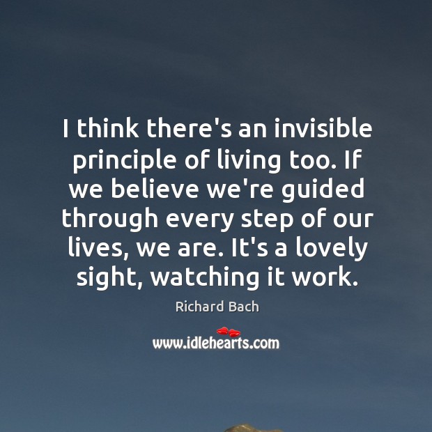 I think there’s an invisible principle of living too. If we believe Richard Bach Picture Quote