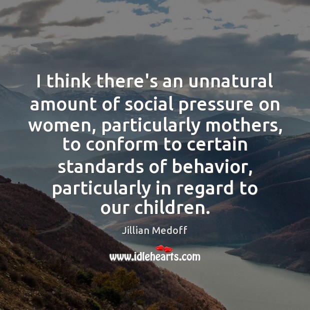 I think there’s an unnatural amount of social pressure on women, particularly Jillian Medoff Picture Quote