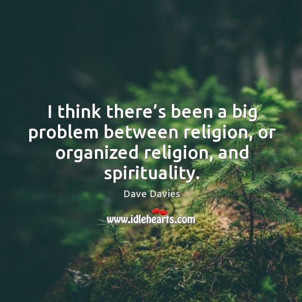 I think there’s been a big problem between religion, or organized religion, and spirituality. Dave Davies Picture Quote