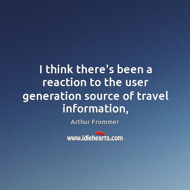 I think there’s been a reaction to the user generation source of travel information, Arthur Frommer Picture Quote