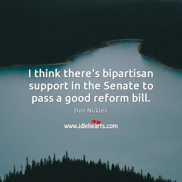 I think there’s bipartisan support in the Senate to pass a good reform bill. Don Nickles Picture Quote