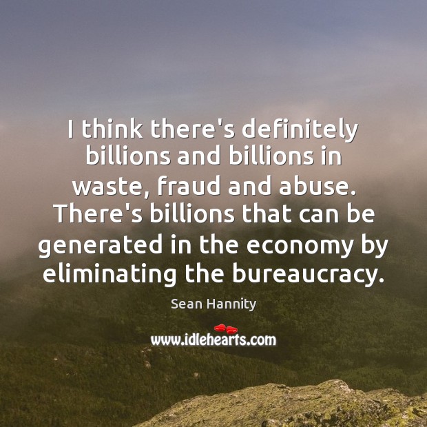 I think there’s definitely billions and billions in waste, fraud and abuse. Sean Hannity Picture Quote