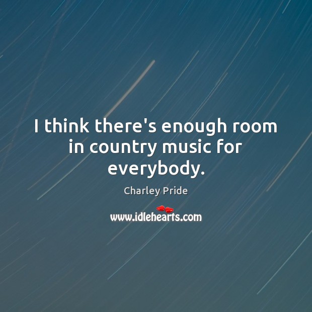 I think there’s enough room in country music for everybody. Image