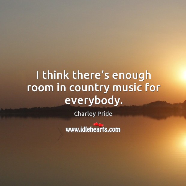 I think there’s enough room in country music for everybody. Charley Pride Picture Quote